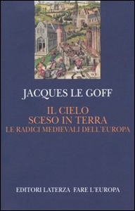 LE GOFF JACQUES, Il cielo sceso in terra. Radici medievali Europa