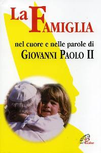 GIOVANNI PAOLO II, La famiglia nel cuore e parole di Giovanni P.II