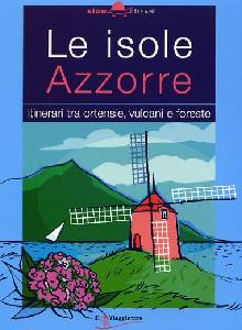 AA.VV., Le isole Azzorre. Itinerari tra ortensie, vulcani