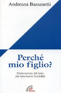 BASSANETTI ANDREANA, Perch mio figlio ? Lutto per la persona pi cara