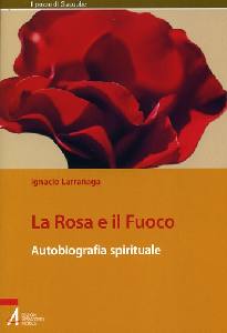 LARRANAGA IGNACIO, Rosa e il fuoco. Autobiografia spirituale