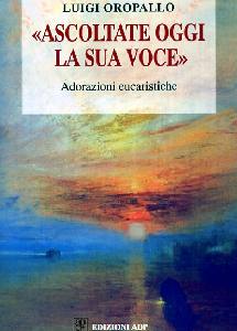 OROPALLO LUIGI, Ascoltate oggi la sua voce.Adorazioni eucaristiche