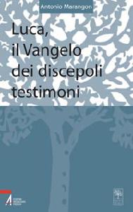 MARANGON ANTONIO, Luca il vangelo dei discepoli testimoni