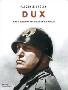 CHESSA PASQUALE, Dux. Benito Mussolini. Una biografia per immagini