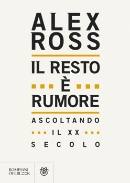 ROSS ALEX, Il resto  rumore Ascoltando il XX secolo