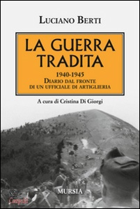 BERTI LUCIANO, La guerra tradita 1940-1945