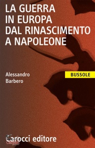 BARBERO ALESSANDRO, La Guerra in europa dal rinascimento a napoleone