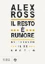 ROSS ALEX, Il resto  rumore Ascoltando il XX secolo