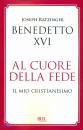 BENEDETTO XVI, Al cuore della fede. il mio cristianesimo