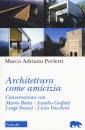 PERLETTI MARCO A., Architettura come amicizia