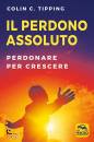 TIPPING COLIN C., Il perdono assoluto Perdonare per crescere