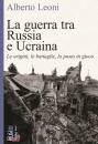 LEONI ALBERTO, La guerra tra Russia e Ucraina Le origini, ...